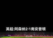 九游娱乐官方平台-阿森纳客场不敌南安普敦，客场连败的简单介绍