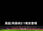 九游娱乐官方平台-阿森纳客场不敌南安普敦，客场连败的简单介绍